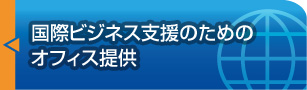 「国際ビジネス支援のためのオフィス提供」ページへ